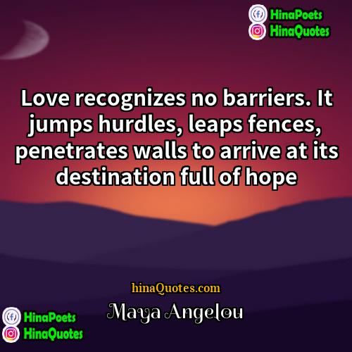 Maya Angelou Quotes | Love recognizes no barriers. It jumps hurdles,